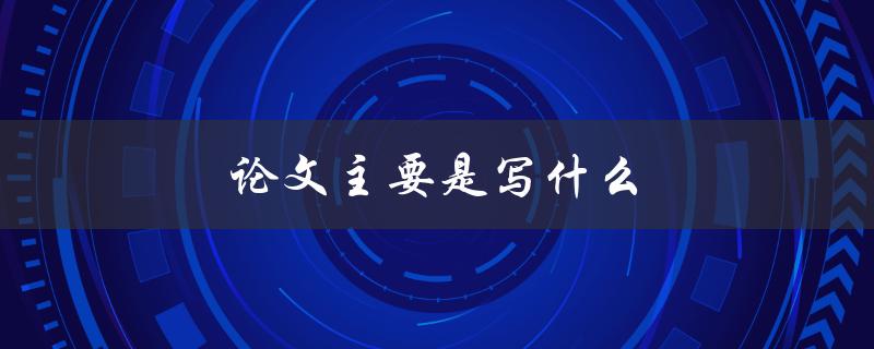 论文主要是写什么(如何确定研究方向和范围)