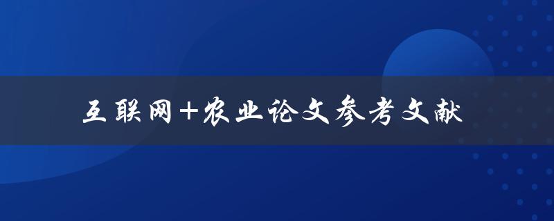 如何利用互联网+技术提高农业生产效率？——以参考文献为例