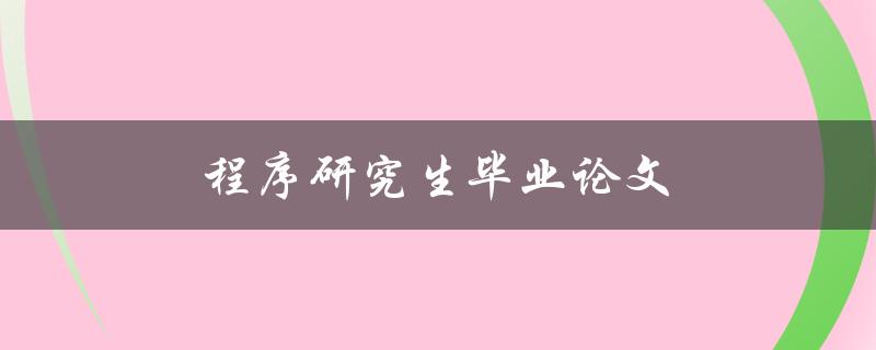 程序研究生毕业论文(如何高效撰写和完成)