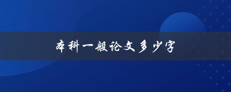 本科一般论文多少字(字数要求及写作技巧)