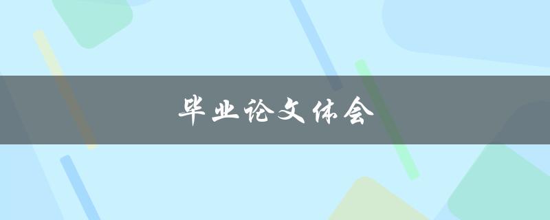 毕业论文体会(如何写出一篇令人印象深刻的论文)