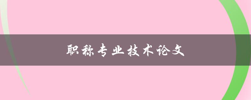 职称专业技术论文(如何写出高质量的论文)
