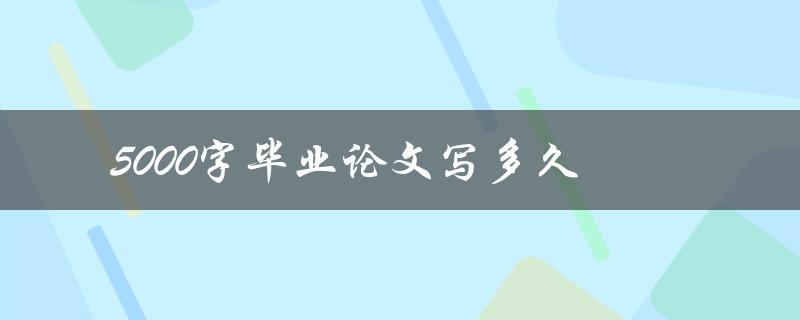 5000字毕业论文写多久(如何合理安排时间完成)