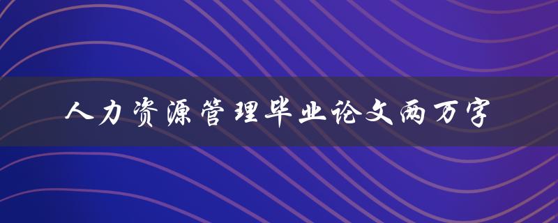 人力资源管理毕业论文两万字