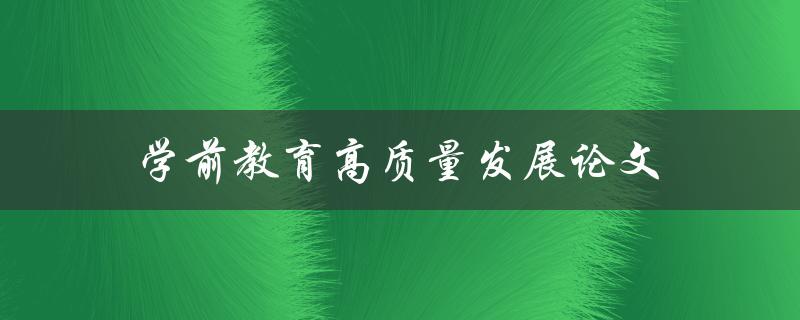 学前教育高质量发展论文(如何实现优质教育的可持续发展)