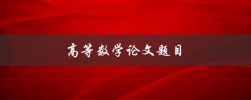 高等数学论文题目(如何选定合适的研究方向)