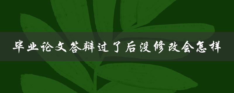 毕业论文答辩过了后没修改会怎样