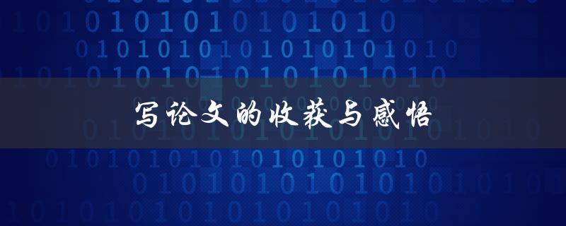 写论文的收获与感悟(如何更好地总结经验)