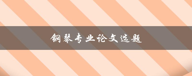钢琴专业论文选题(如何选择适合的研究方向)