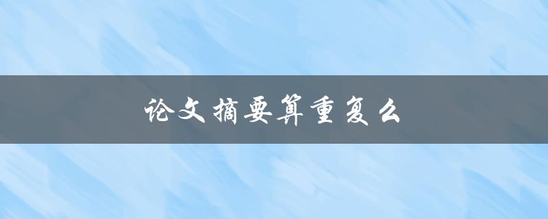 论文摘要算重复么(你需要知道的关于摘要查重的一切)