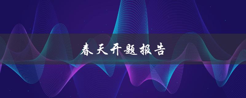 春天开题报告(如何写出优秀的开题报告)