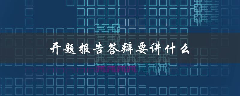 开题报告答辩要讲什么(如何让评委眼前一亮)