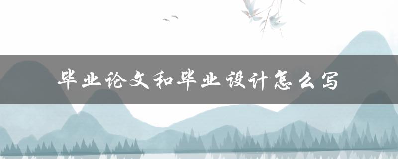 毕业论文和毕业设计怎么写