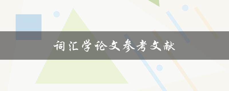 词汇学论文参考文献(如何寻找和使用可靠的文献资源)