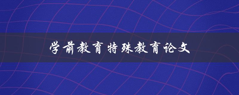 学前教育特殊教育论文(如何撰写高质量的研究论文)