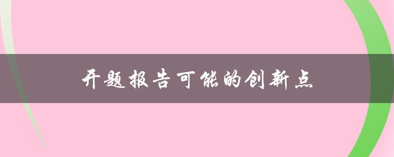 开题报告可能的创新点(如何挖掘独特的研究视角)