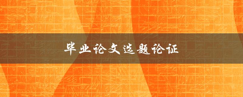 毕业论文选题论证(如何选择一个合适的研究题目)