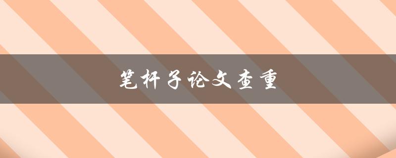 笔杆子论文查重(如何确保学术作品原创性)
