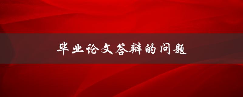 毕业论文答辩的问题(答辩需要注意)