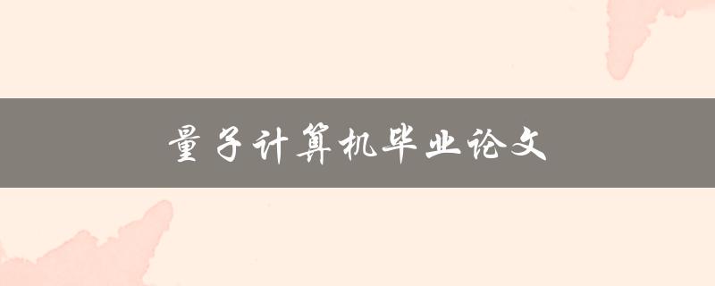 量子计算机毕业论文(如何撰写高质量的研究论文)