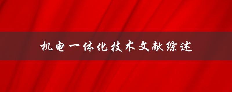 什么是机电一体化技术？有哪些相关文献综述