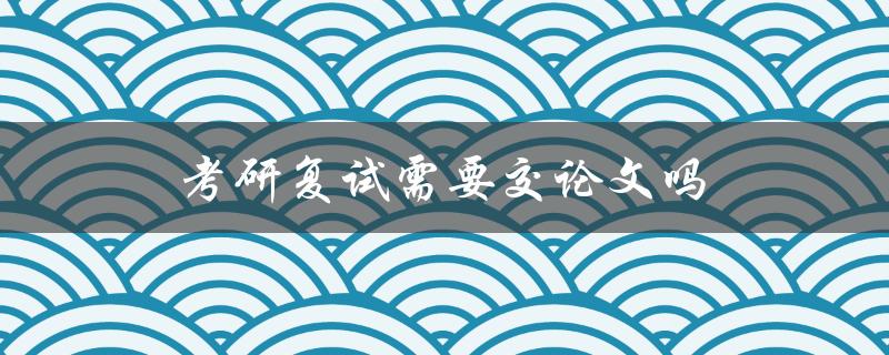 考研复试需要交论文吗