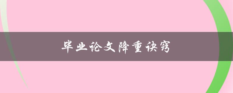 毕业论文降重诀窍(如何在保证质量的情况下减少论文重复率)