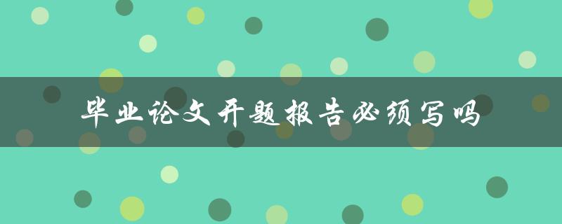 毕业论文开题报告必须写吗
