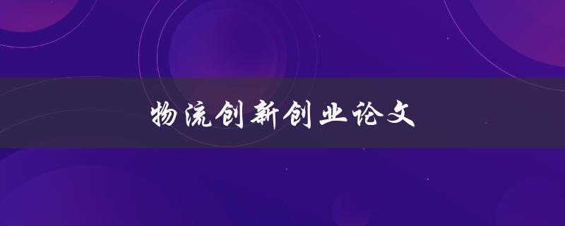 物流创新创业论文(如何写出一篇优秀的论文)