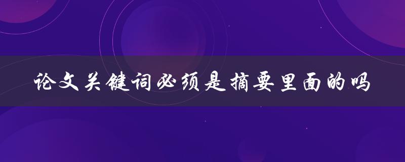 论文关键词必须是摘要里面的吗