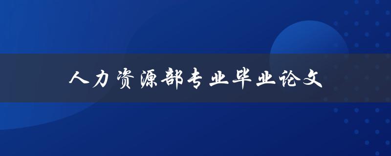 人力资源部专业毕业论文(如何选取研究题目与方法)