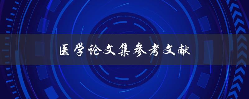 医学论文集参考文献(如何正确引用和管理)