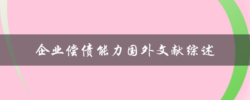 国外文献综述企业偿债能力的研究进展与趋势如何