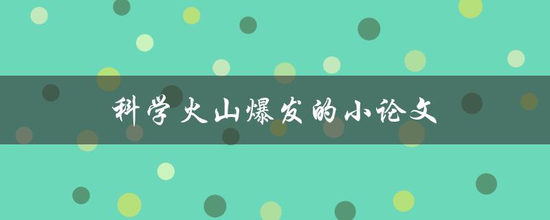 科学火山爆发的小论文(火山爆发的原因和影响有哪些？)
