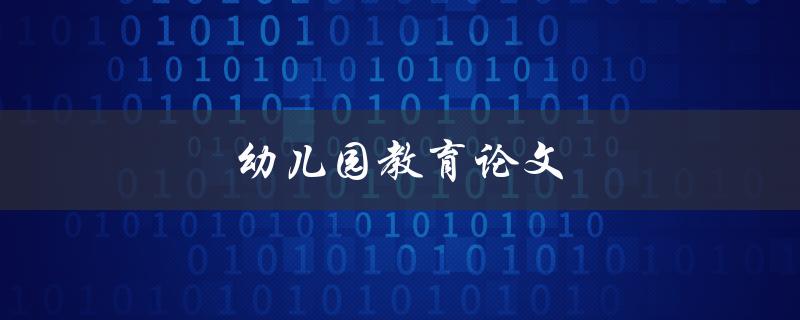 幼儿园教育论文(如何撰写一篇优秀的论文)