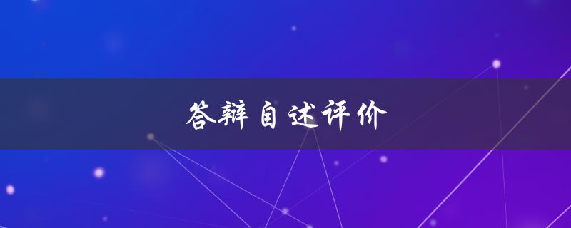 答辩自述评价(如何写出一篇优秀的自述评价)
