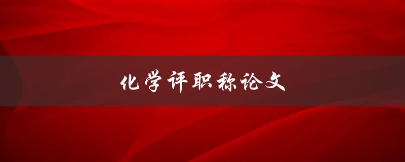 化学评职称论文(如何写出高质量的论文)
