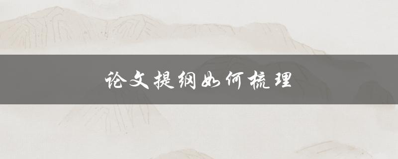 论文提纲如何梳理(五步教你轻松搞定)