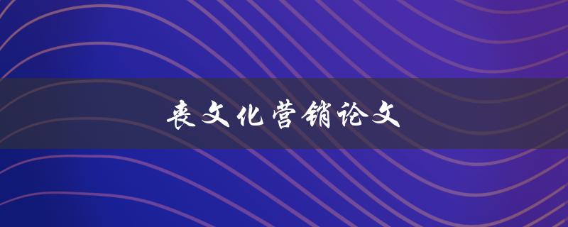 丧文化营销论文(如何在营销中避免丧文化误区)