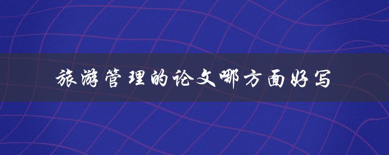 旅游管理的论文哪方面好写