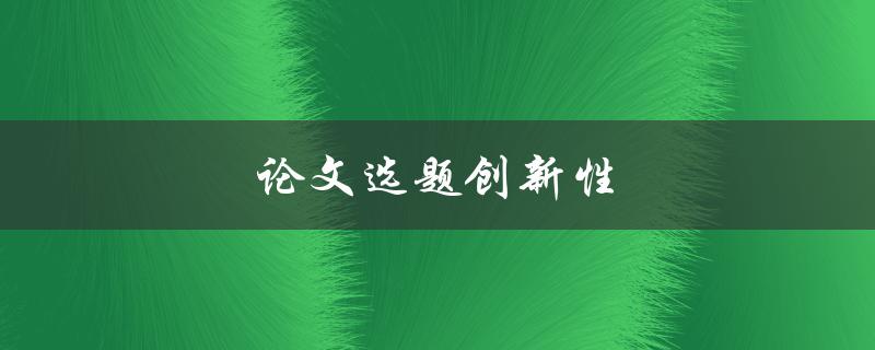 论文选题创新性(如何提高选题创新性)
