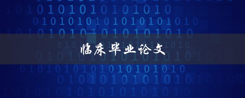 临床毕业论文(如何写好一篇高质量的论文)