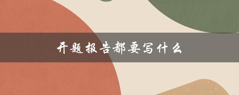 开题报告都要写什么(详细指南)