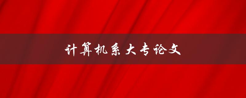 计算机系大专论文(如何选题、撰写及答辩技巧)