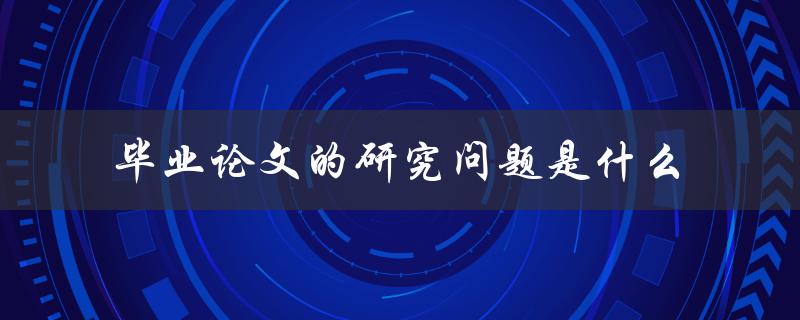 毕业论文的研究问题是什么