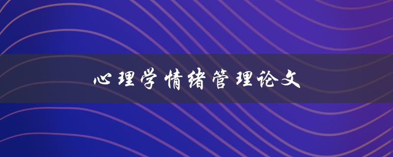心理学情绪管理论文(如何提高情绪管理能力)