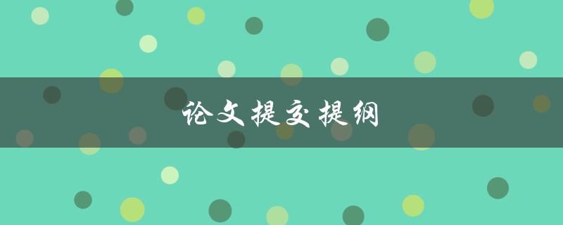 论文提交提纲(如何编写一个完美的提纲)