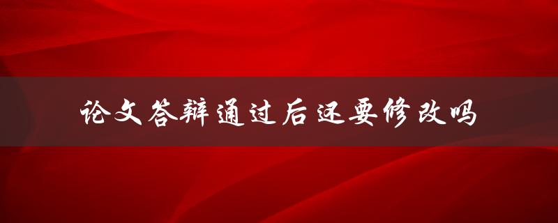 论文答辩通过后还要修改吗