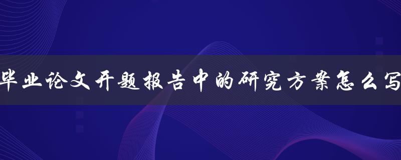 毕业论文开题报告中的研究方案怎么写