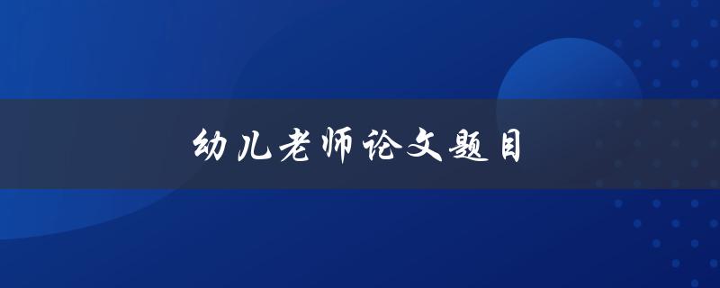 幼儿老师论文题目(如何有效提高幼儿学习兴趣)